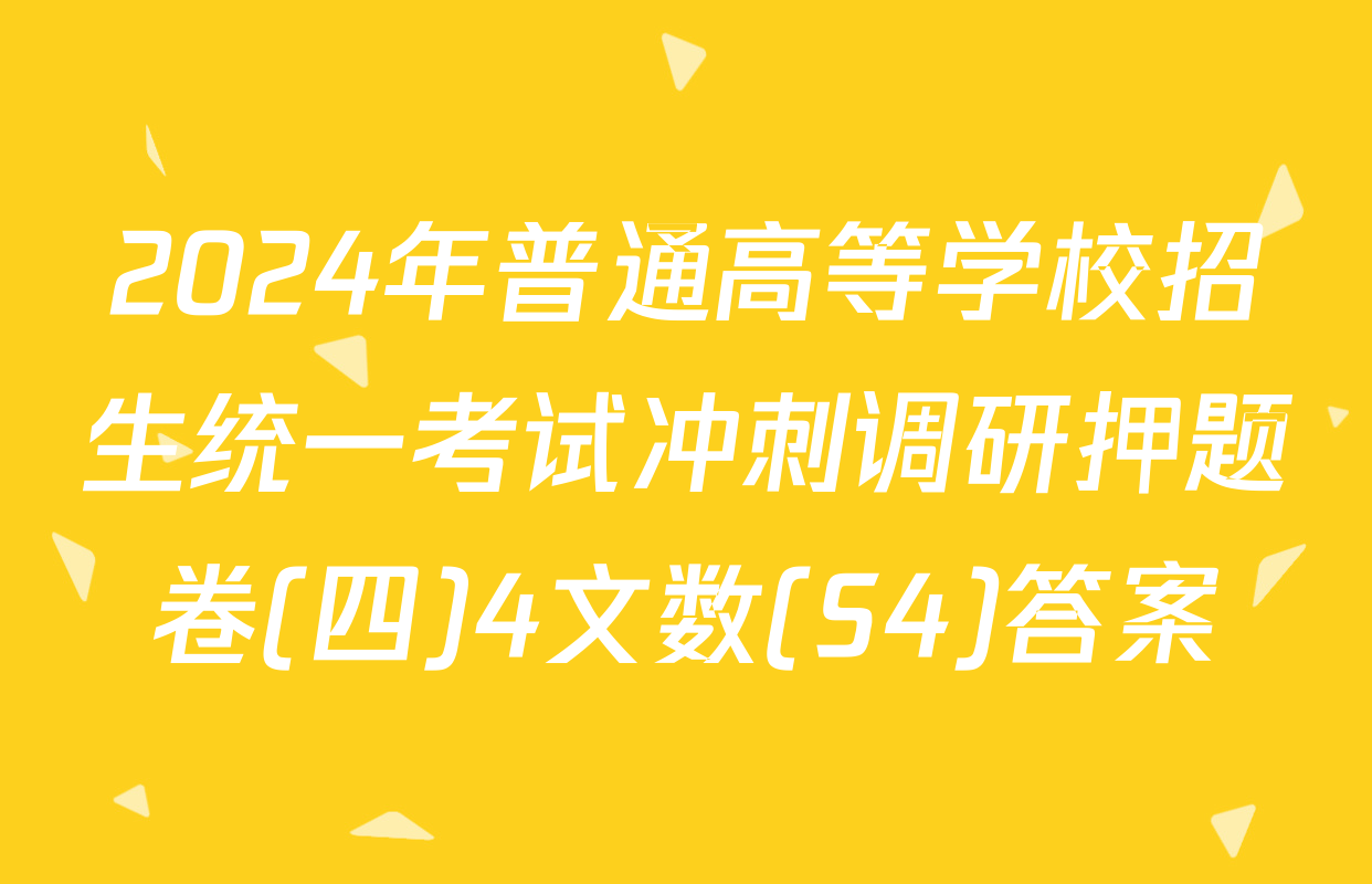 2024年普通高等学校招生统一考试冲刺调研押题卷(四)4文数(S4)答案