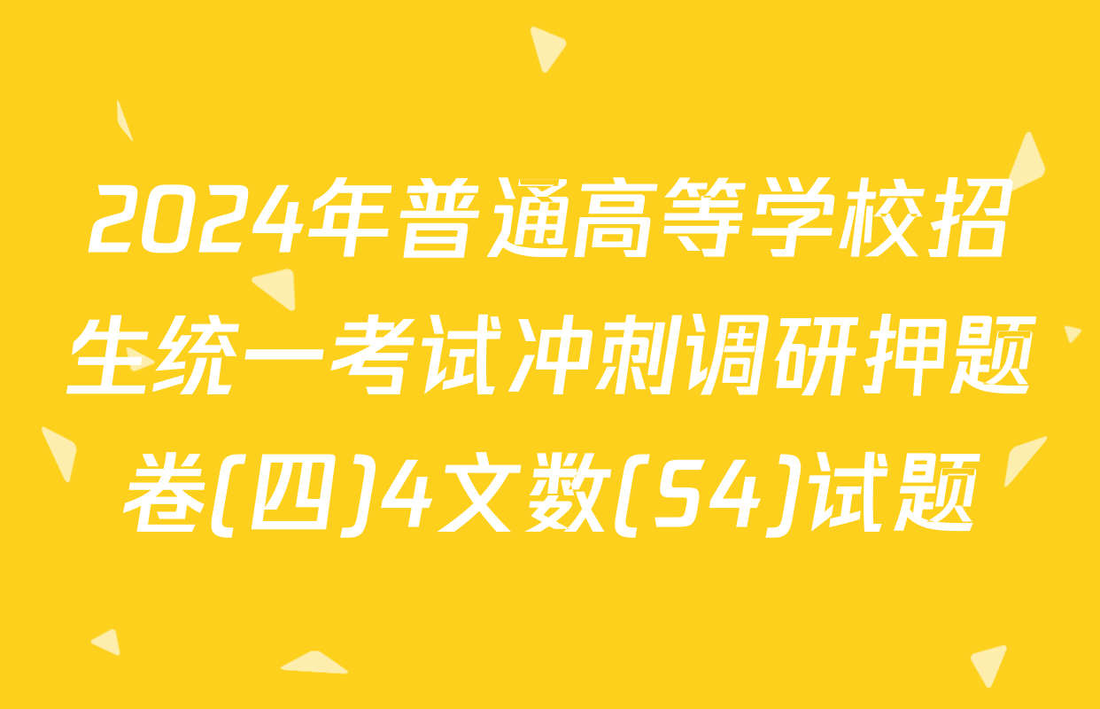 2024年普通高等学校招生统一考试冲刺调研押题卷(四)4文数(S4)试题