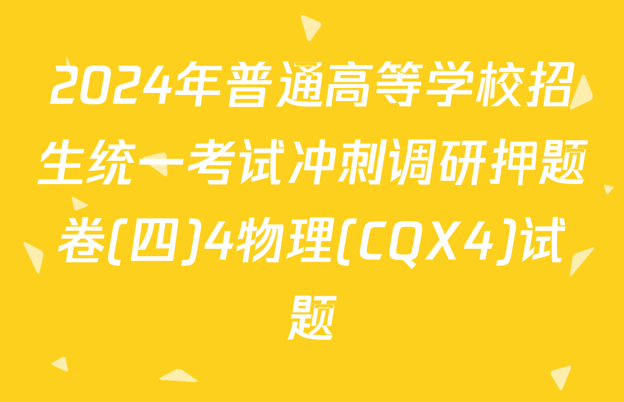 2024年普通高等学校招生统一考试冲刺调研押题卷(四)4物理(CQX4)试题