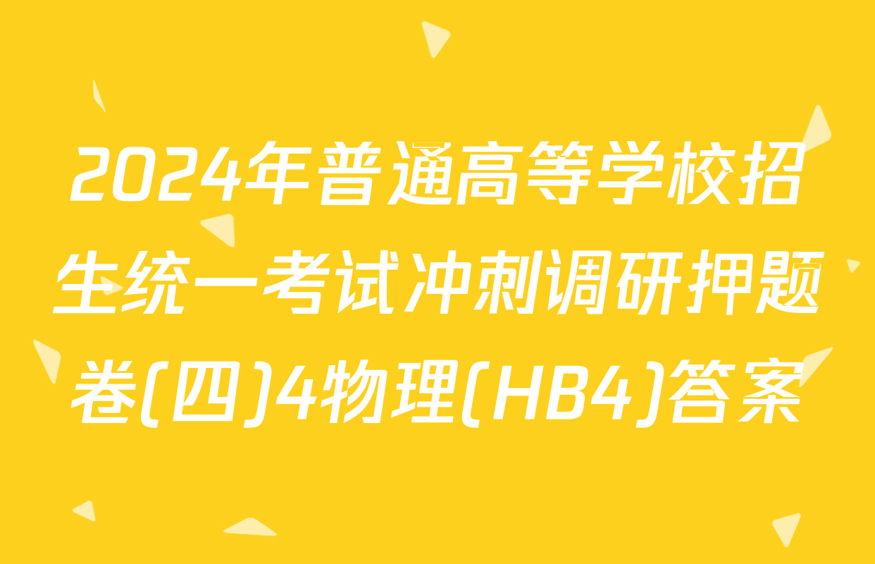 2024年普通高等学校招生统一考试冲刺调研押题卷(四)4物理(HB4)答案