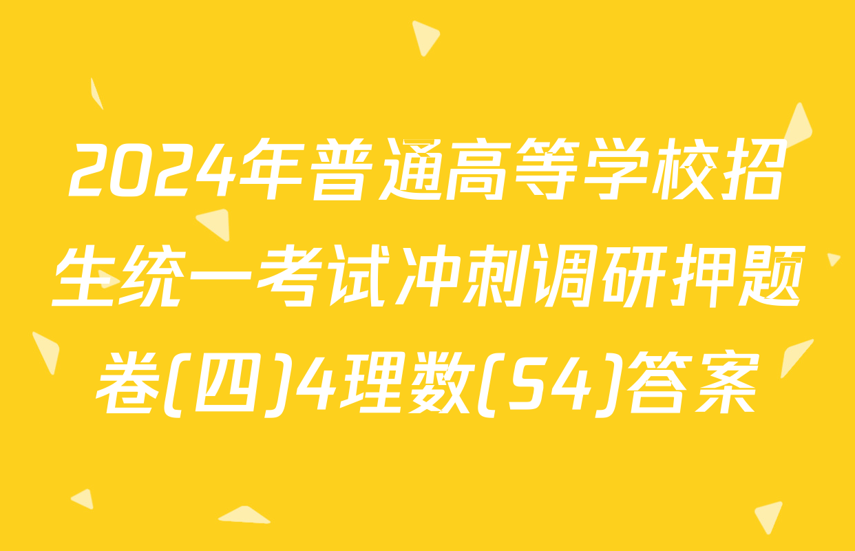 2024年普通高等学校招生统一考试冲刺调研押题卷(四)4理数(S4)答案