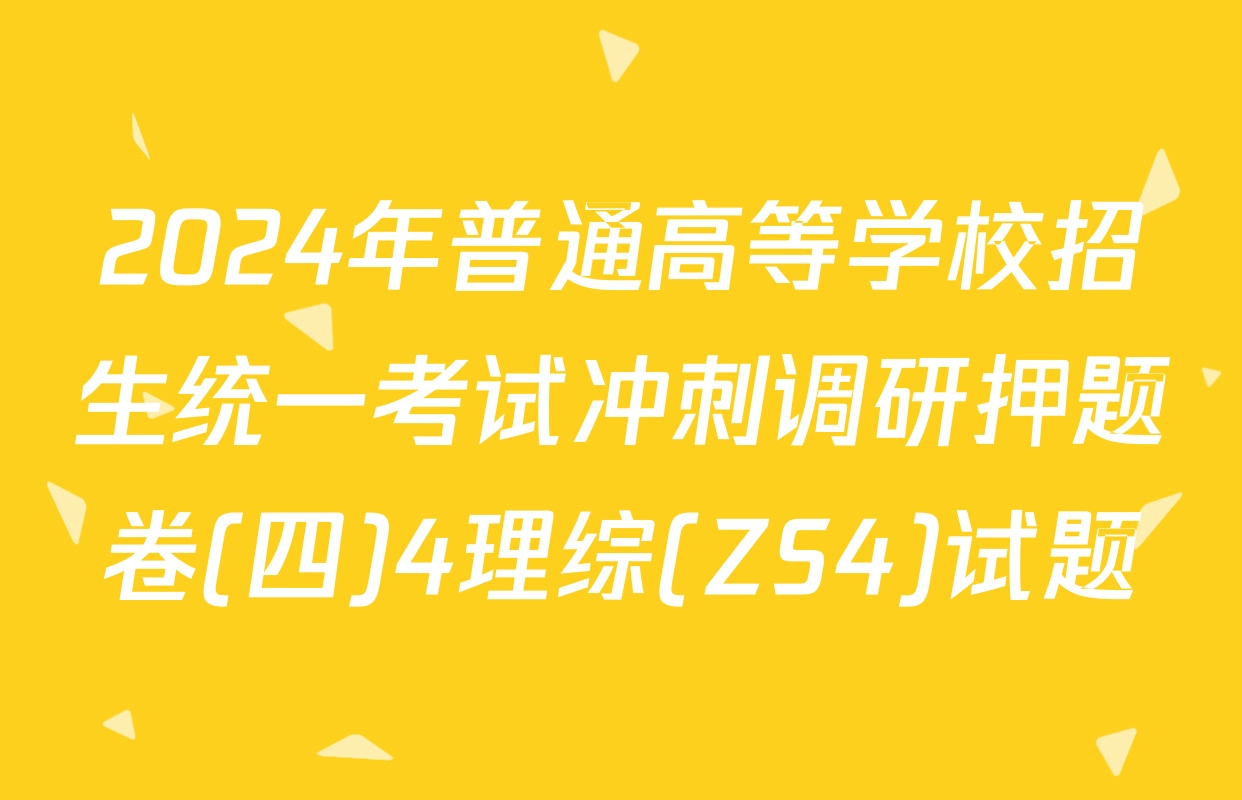 2024年普通高等学校招生统一考试冲刺调研押题卷(四)4理综(ZS4)试题
