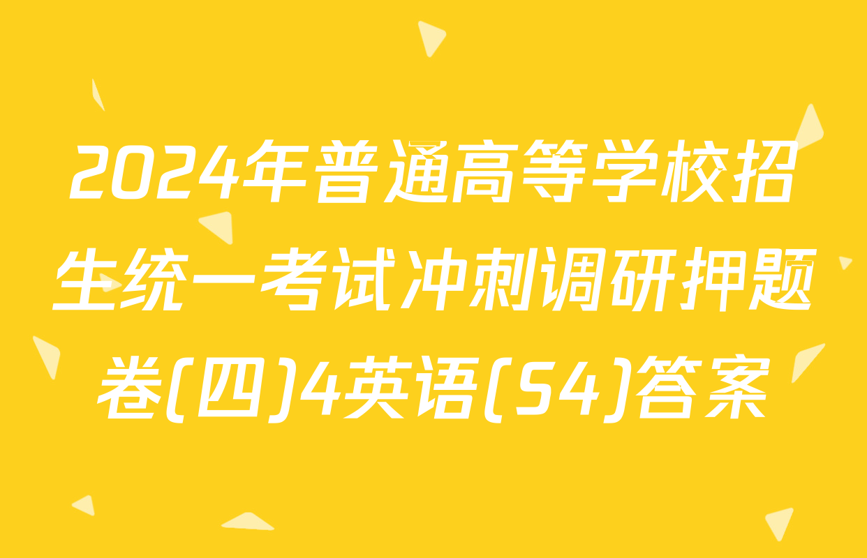2024年普通高等学校招生统一考试冲刺调研押题卷(四)4英语(S4)答案