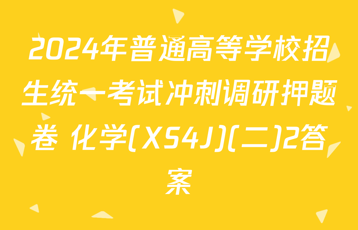2024年普通高等学校招生统一考试冲刺调研押题卷 化学(XS4J)(二)2答案