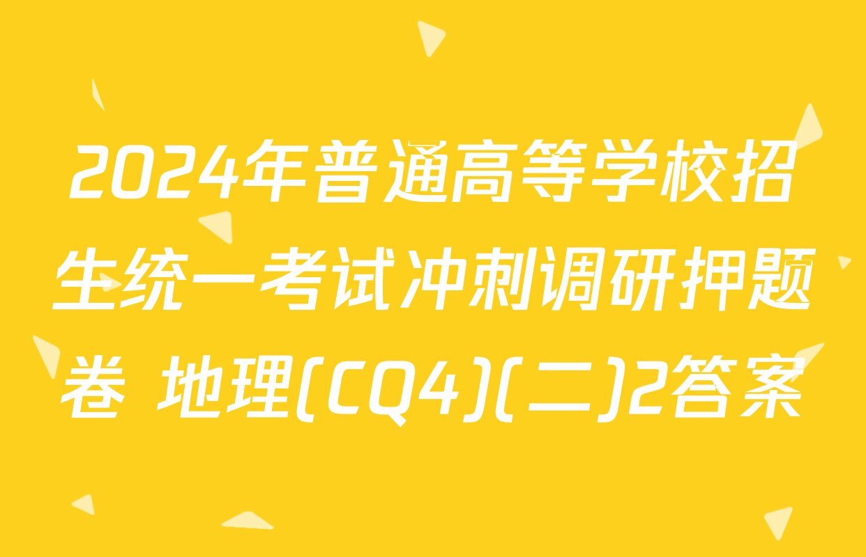 2024年普通高等学校招生统一考试冲刺调研押题卷 地理(CQ4)(二)2答案