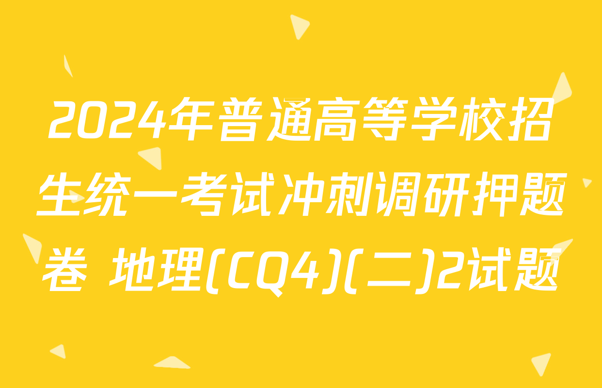 2024年普通高等学校招生统一考试冲刺调研押题卷 地理(CQ4)(二)2试题