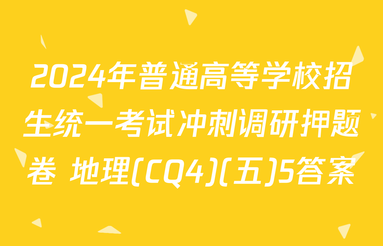2024年普通高等学校招生统一考试冲刺调研押题卷 地理(CQ4)(五)5答案