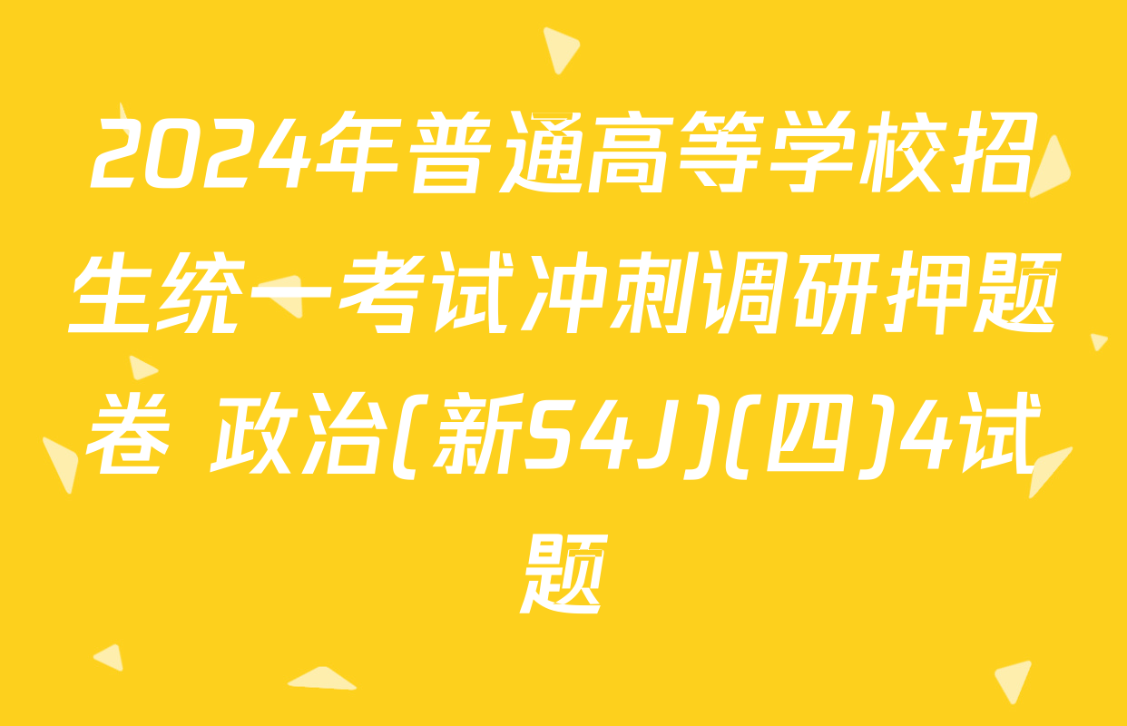 2024年普通高等学校招生统一考试冲刺调研押题卷 政治(新S4J)(四)4试题