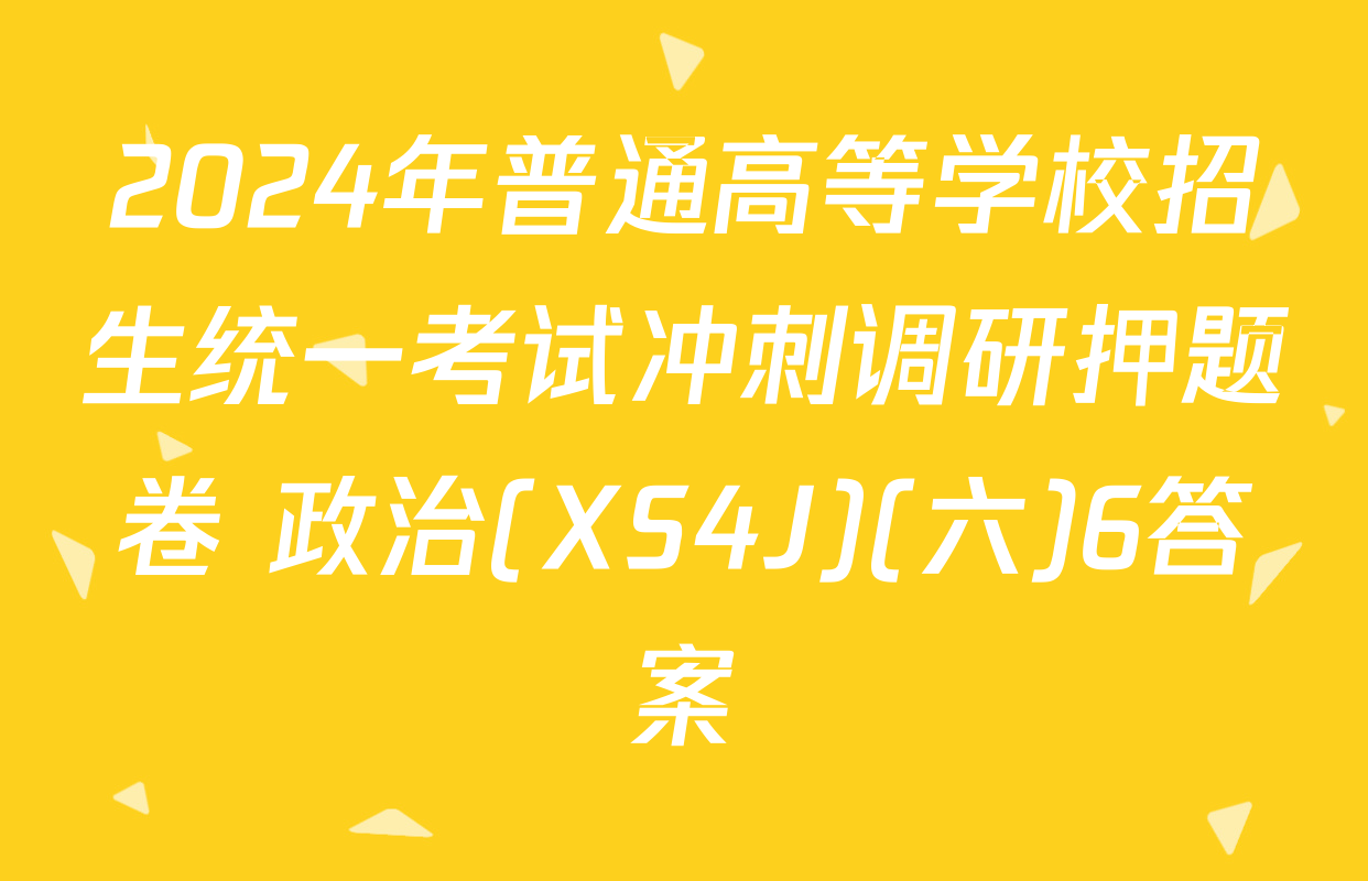 2024年普通高等学校招生统一考试冲刺调研押题卷 政治(XS4J)(六)6答案