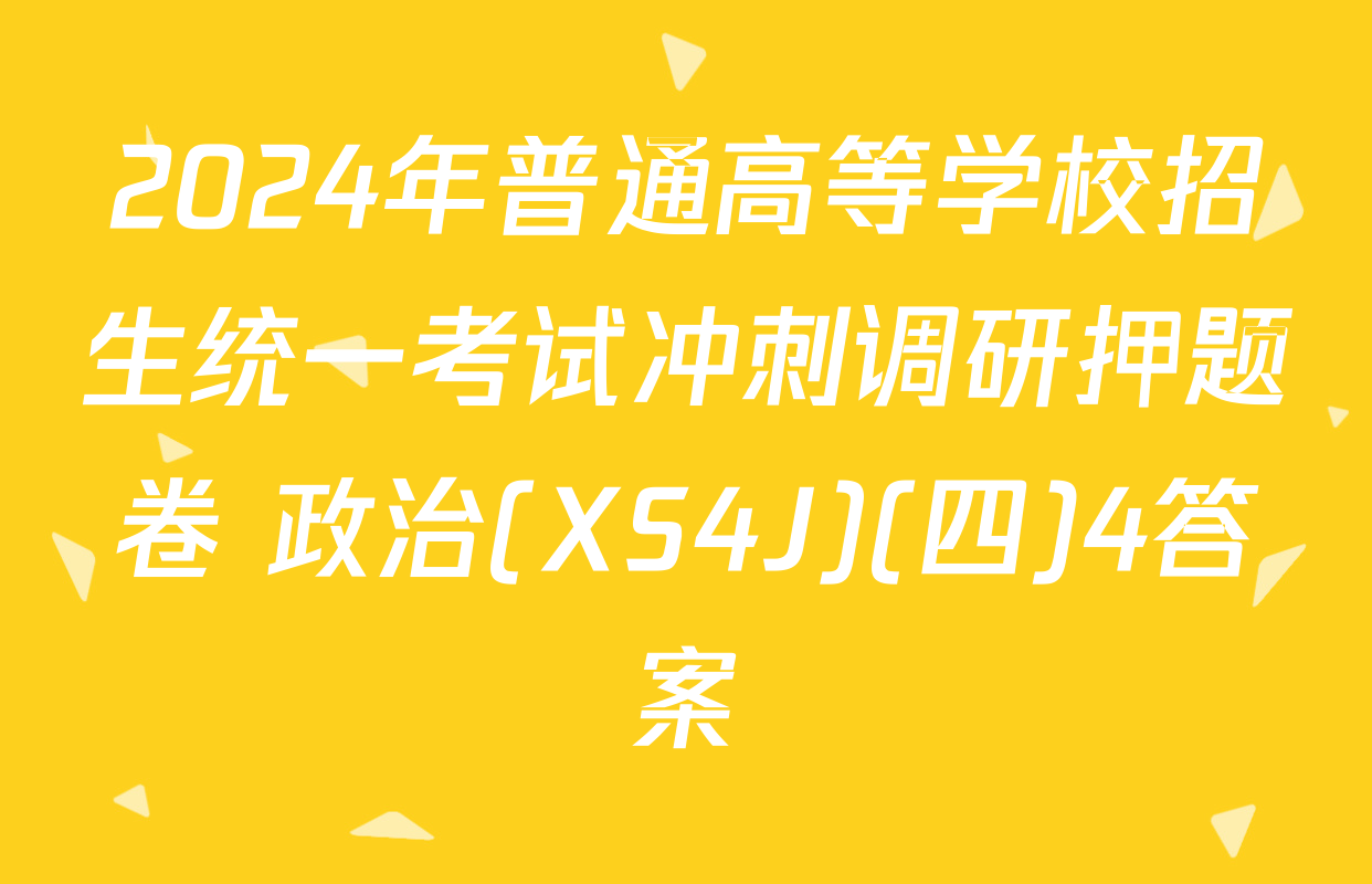 2024年普通高等学校招生统一考试冲刺调研押题卷 政治(XS4J)(四)4答案