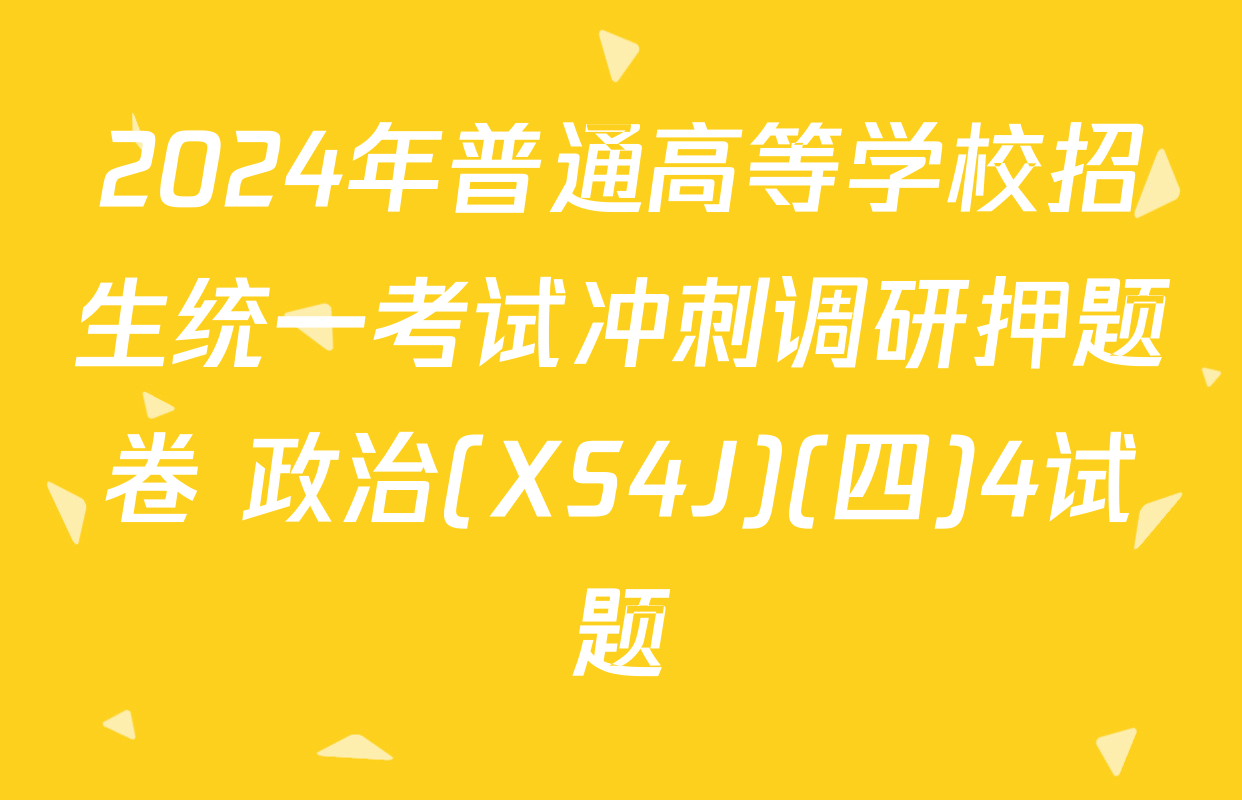 2024年普通高等学校招生统一考试冲刺调研押题卷 政治(XS4J)(四)4试题