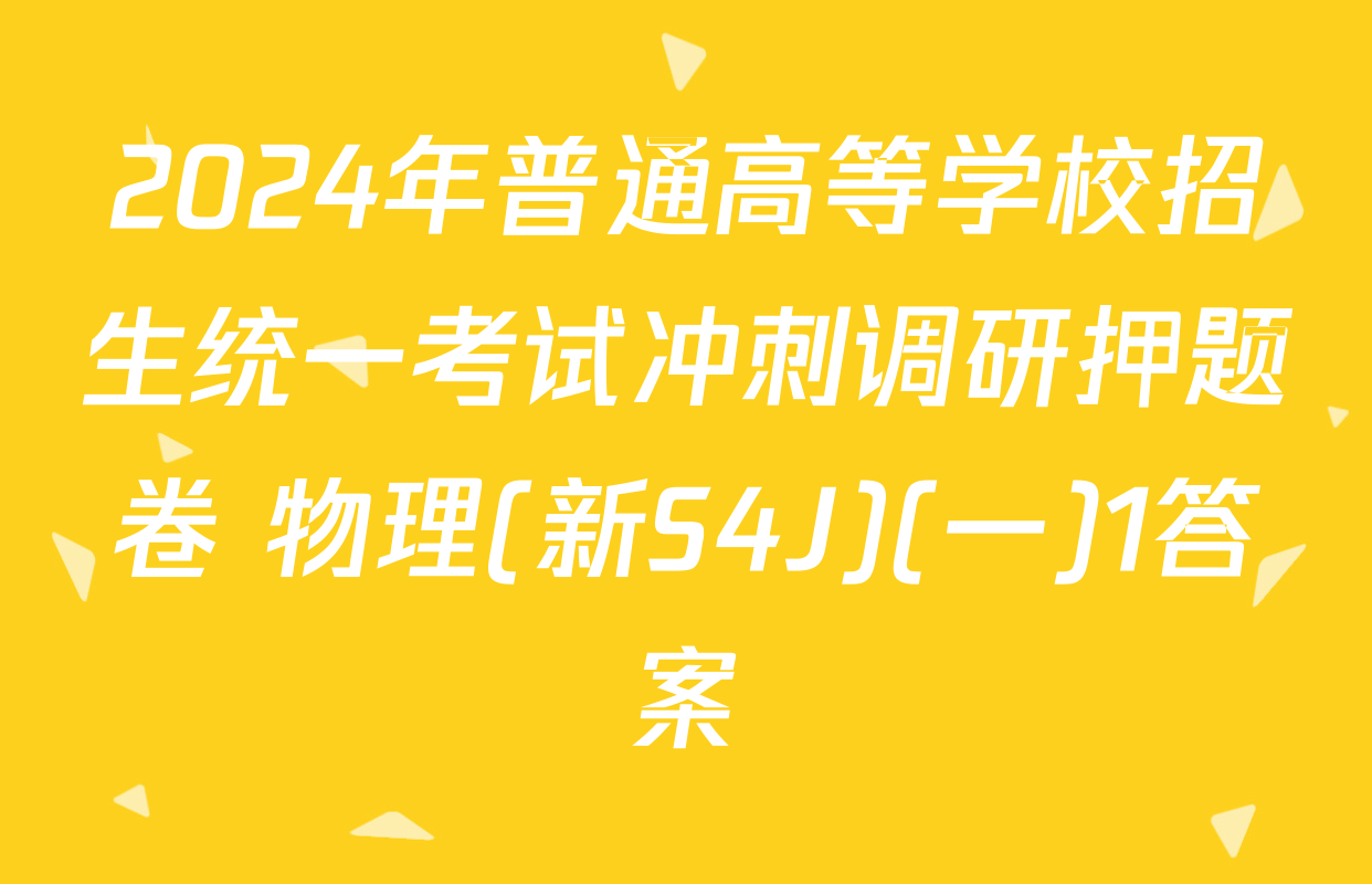 2024年普通高等学校招生统一考试冲刺调研押题卷 物理(新S4J)(一)1答案