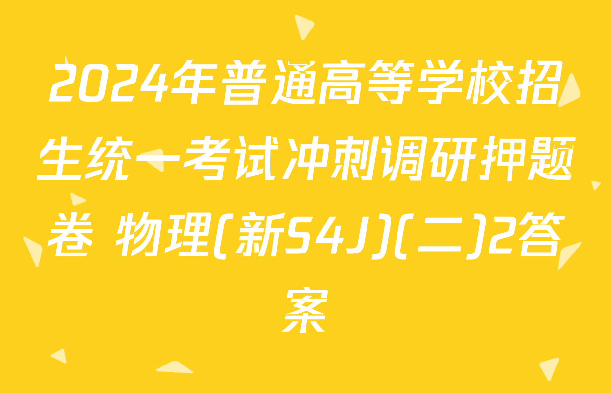 2024年普通高等学校招生统一考试冲刺调研押题卷 物理(新S4J)(二)2答案