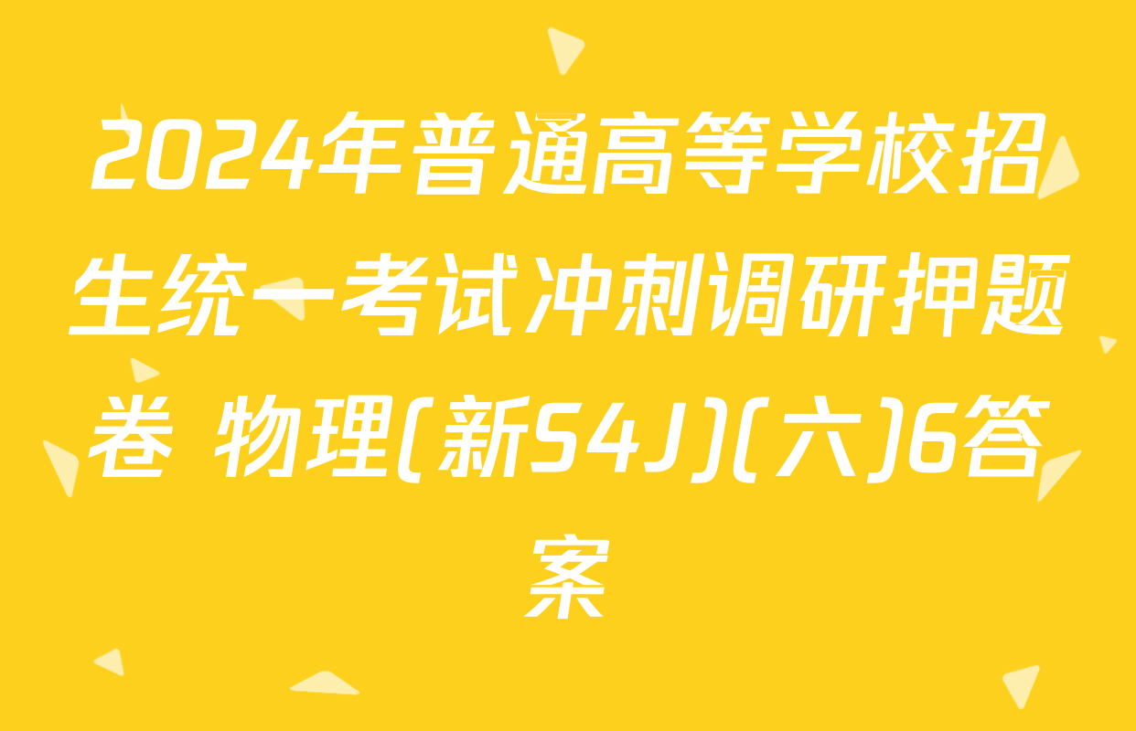 2024年普通高等学校招生统一考试冲刺调研押题卷 物理(新S4J)(六)6答案