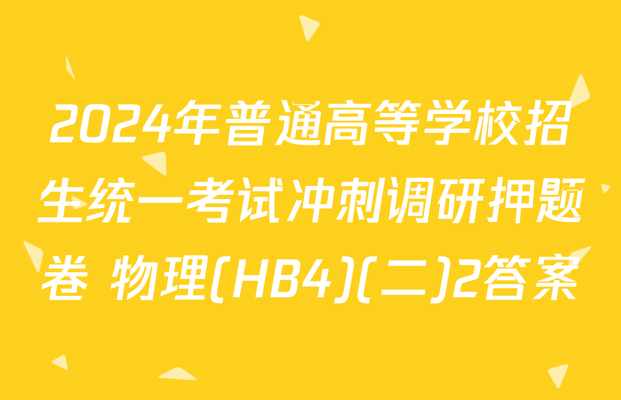2024年普通高等学校招生统一考试冲刺调研押题卷 物理(HB4)(二)2答案
