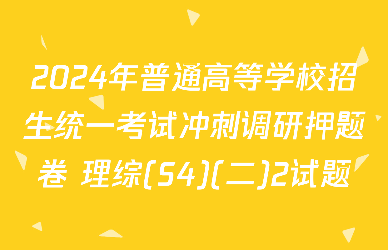 2024年普通高等学校招生统一考试冲刺调研押题卷 理综(S4)(二)2试题