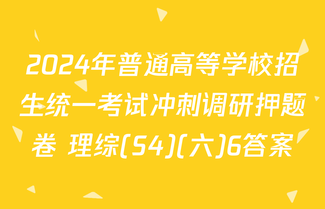 2024年普通高等学校招生统一考试冲刺调研押题卷 理综(S4)(六)6答案