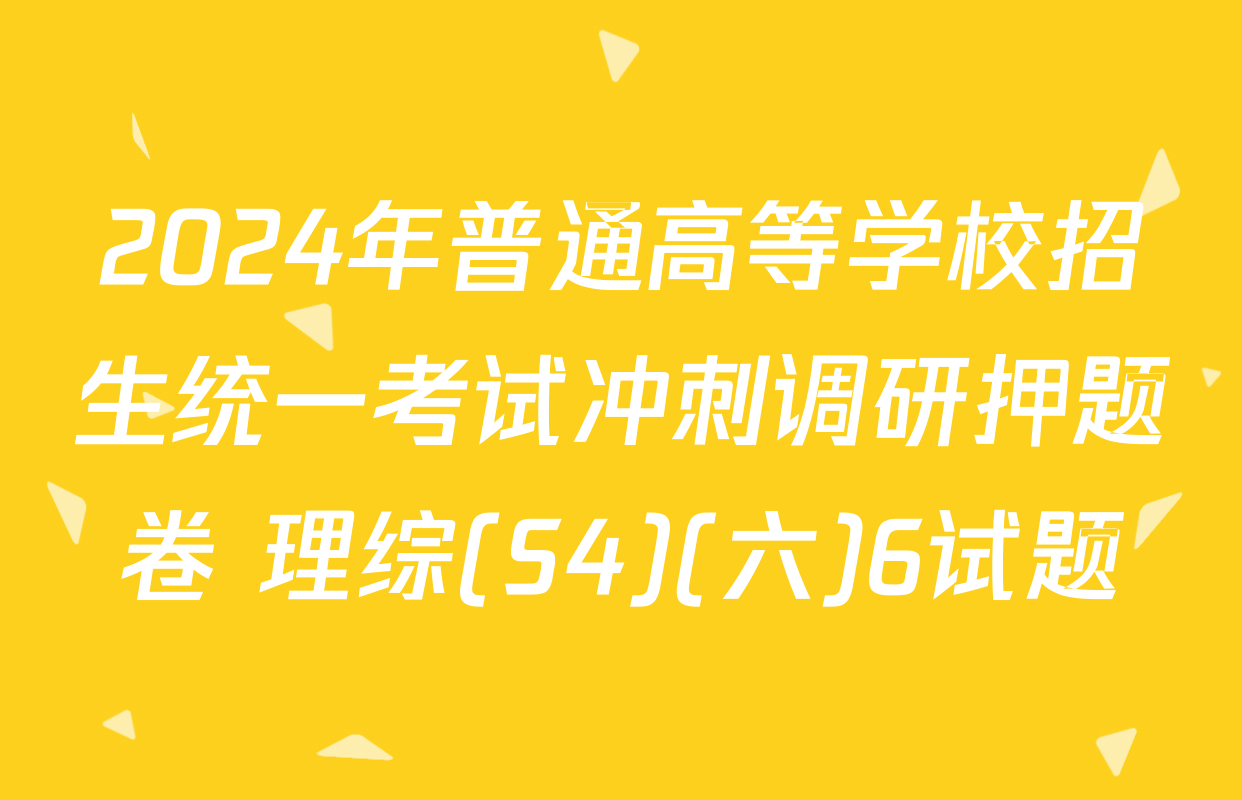 2024年普通高等学校招生统一考试冲刺调研押题卷 理综(S4)(六)6试题