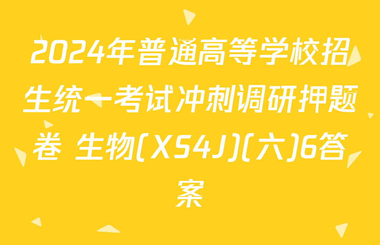 2024年普通高等学校招生统一考试冲刺调研押题卷 生物(XS4J)(六)6答案