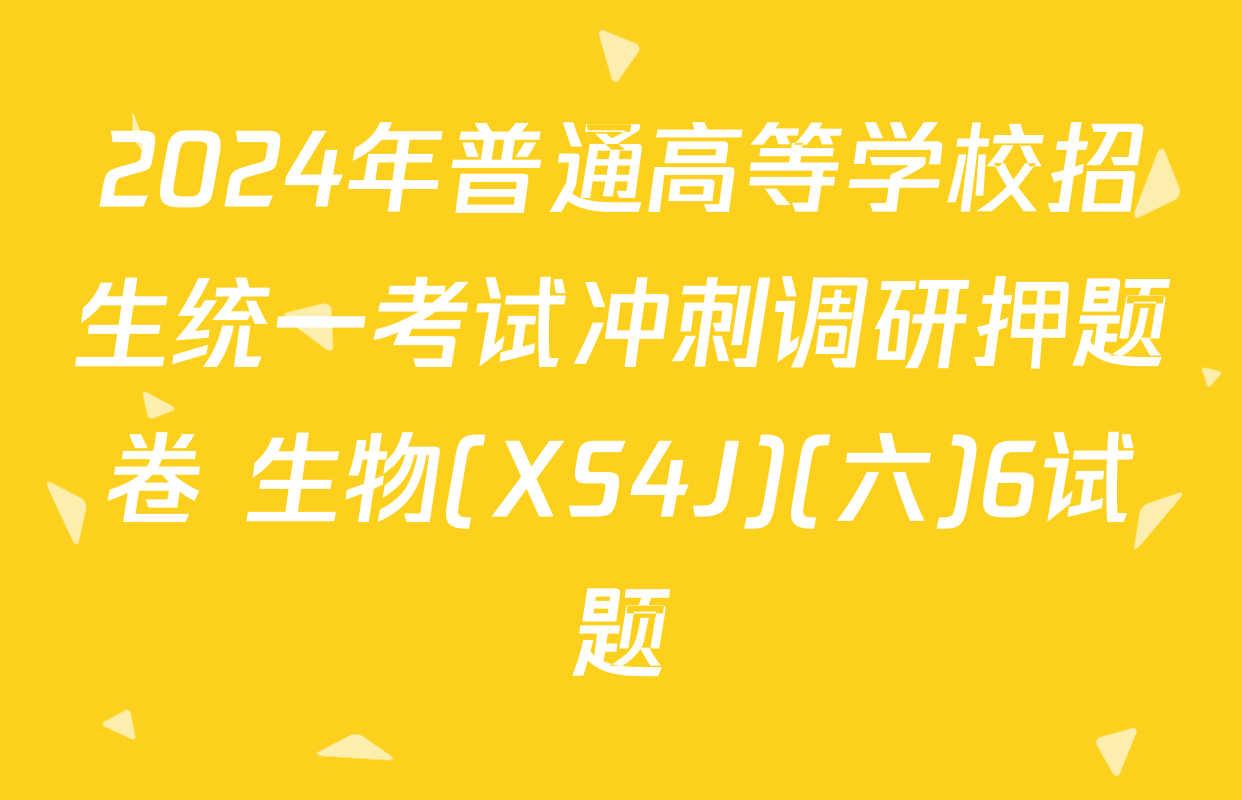 2024年普通高等学校招生统一考试冲刺调研押题卷 生物(XS4J)(六)6试题