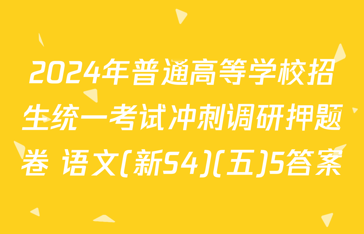 2024年普通高等学校招生统一考试冲刺调研押题卷 语文(新S4)(五)5答案