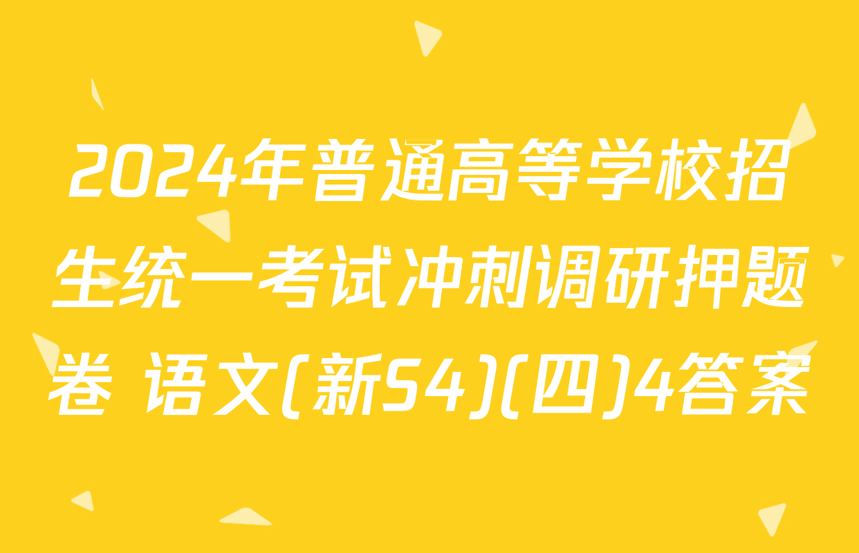 2024年普通高等学校招生统一考试冲刺调研押题卷 语文(新S4)(四)4答案