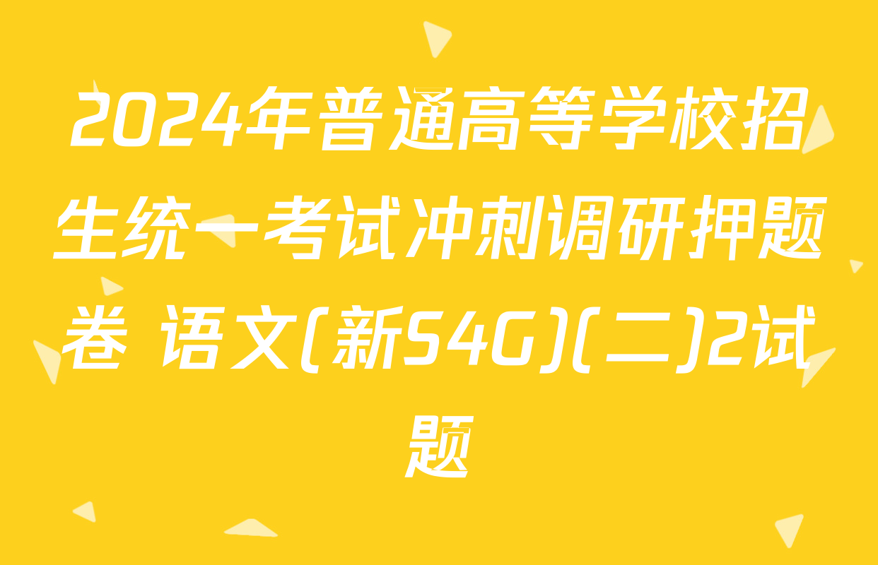 2024年普通高等学校招生统一考试冲刺调研押题卷 语文(新S4G)(二)2试题