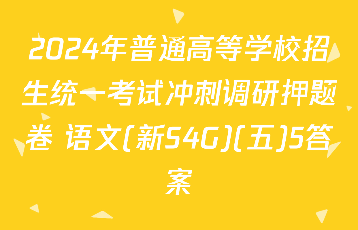 2024年普通高等学校招生统一考试冲刺调研押题卷 语文(新S4G)(五)5答案