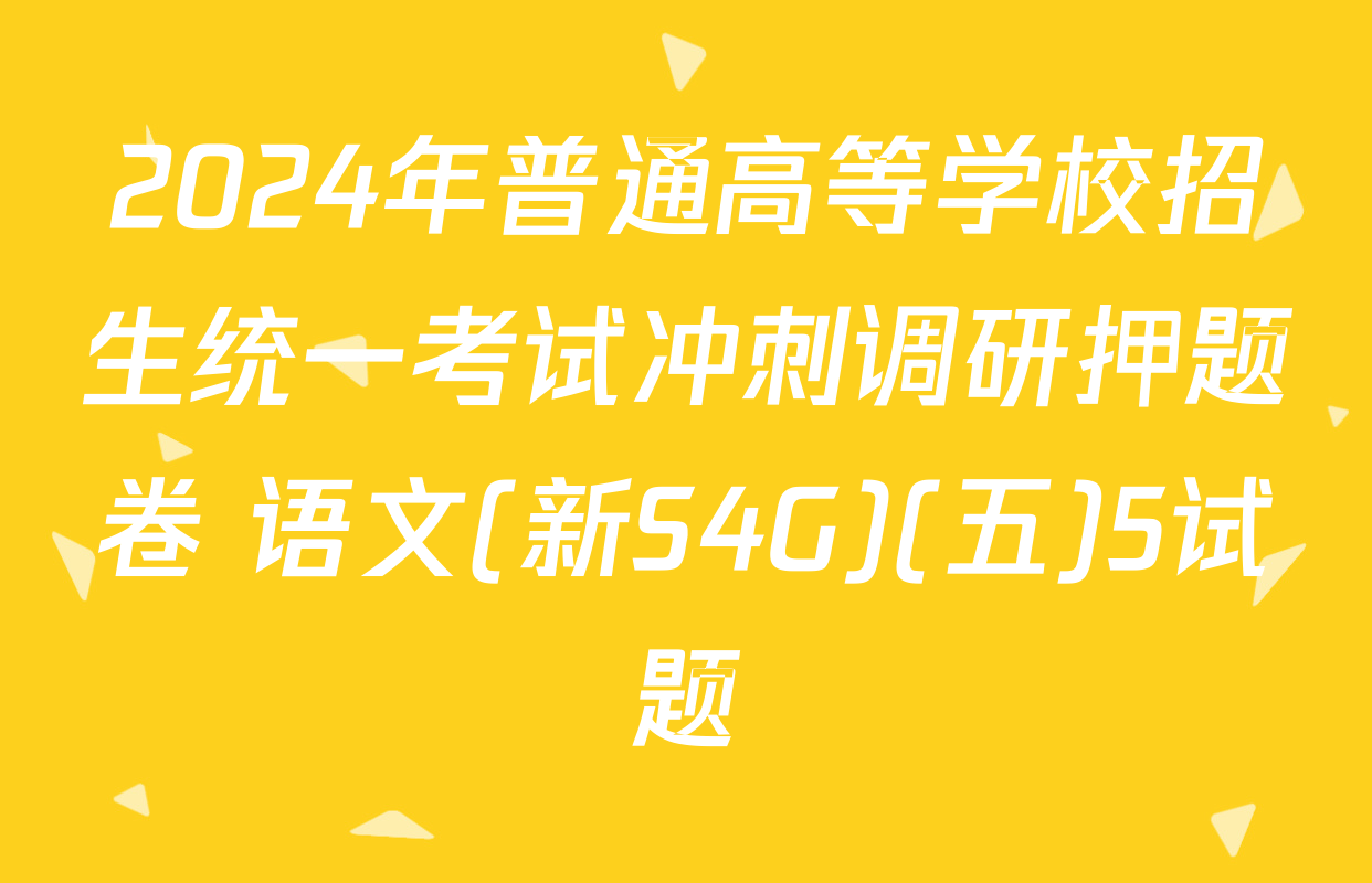 2024年普通高等学校招生统一考试冲刺调研押题卷 语文(新S4G)(五)5试题