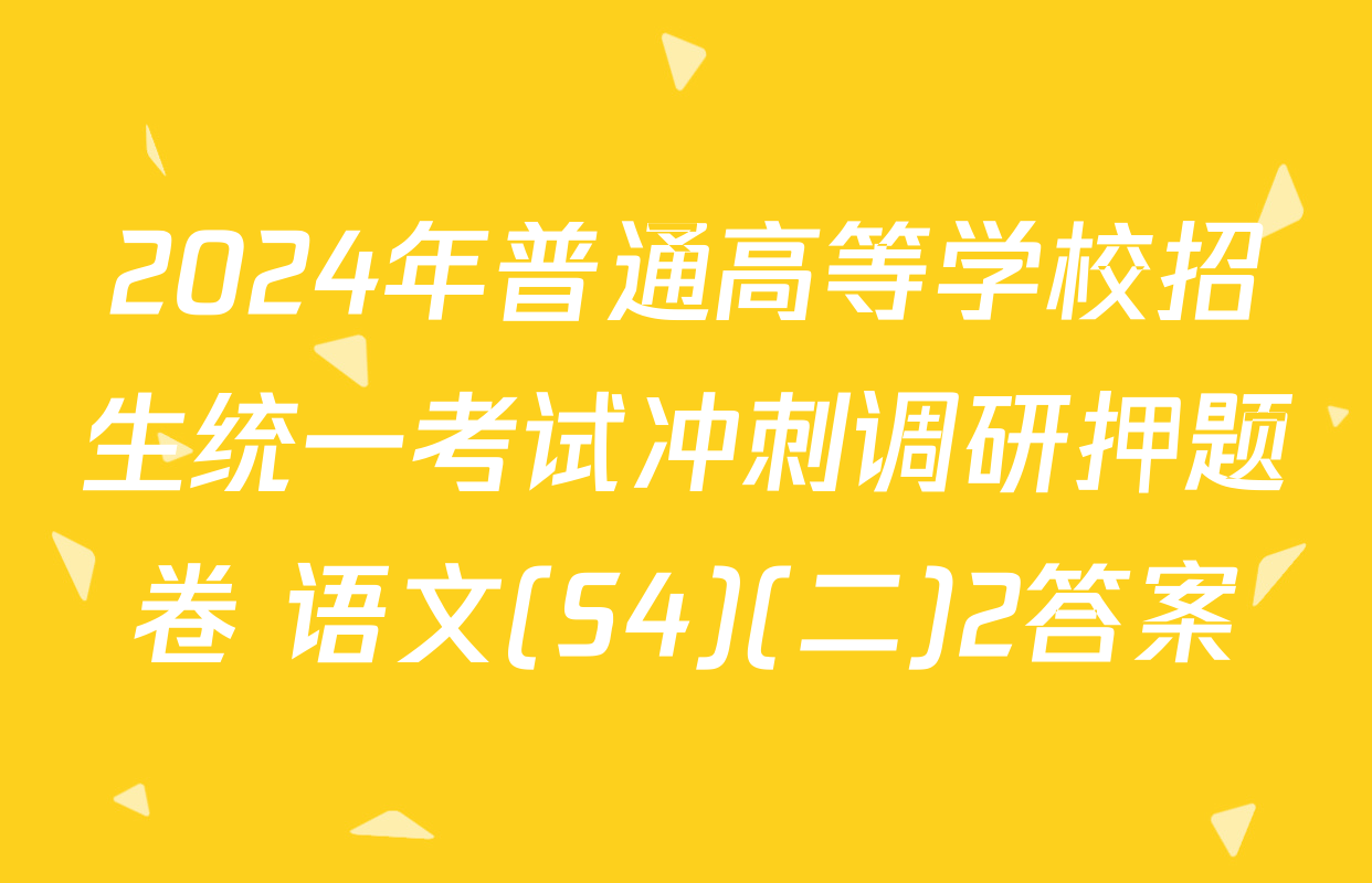 2024年普通高等学校招生统一考试冲刺调研押题卷 语文(S4)(二)2答案