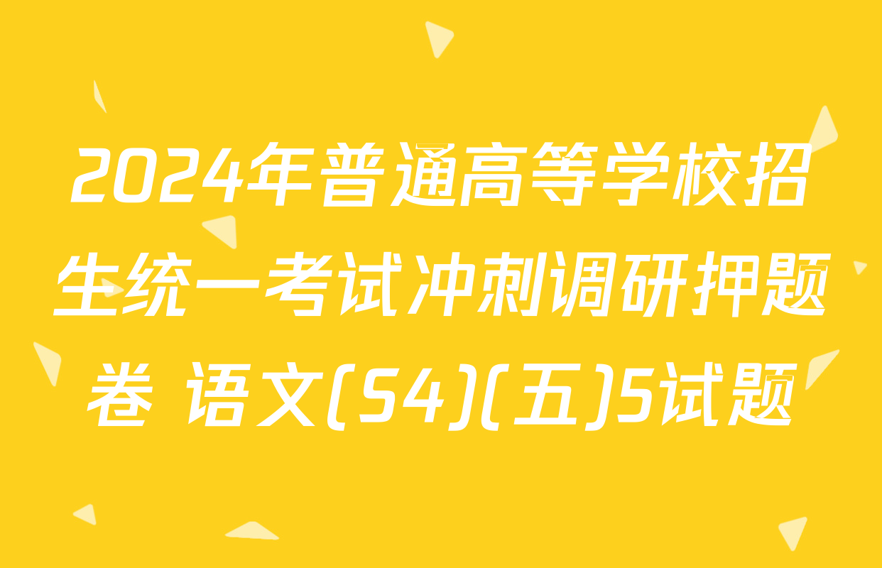 2024年普通高等学校招生统一考试冲刺调研押题卷 语文(S4)(五)5试题
