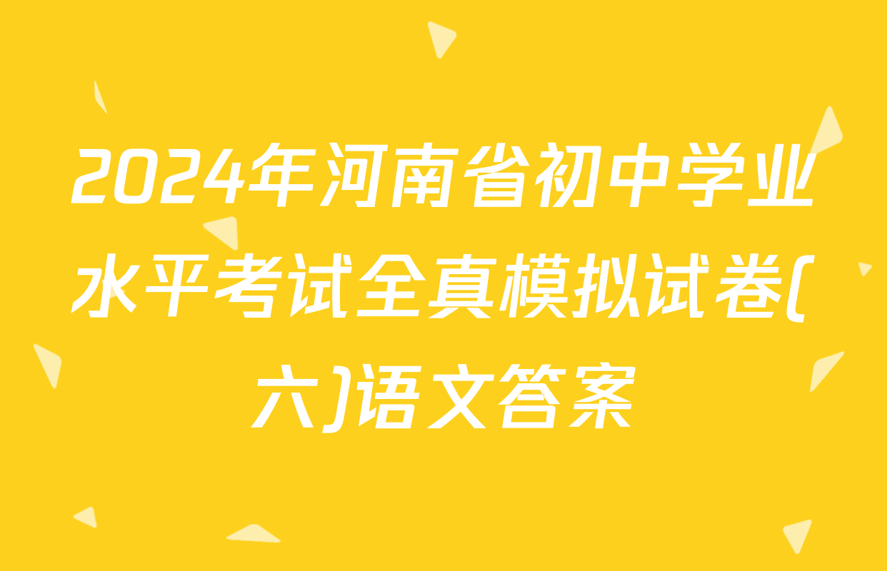 2024年河南省初中学业水平考试全真模拟试卷(六)语文答案