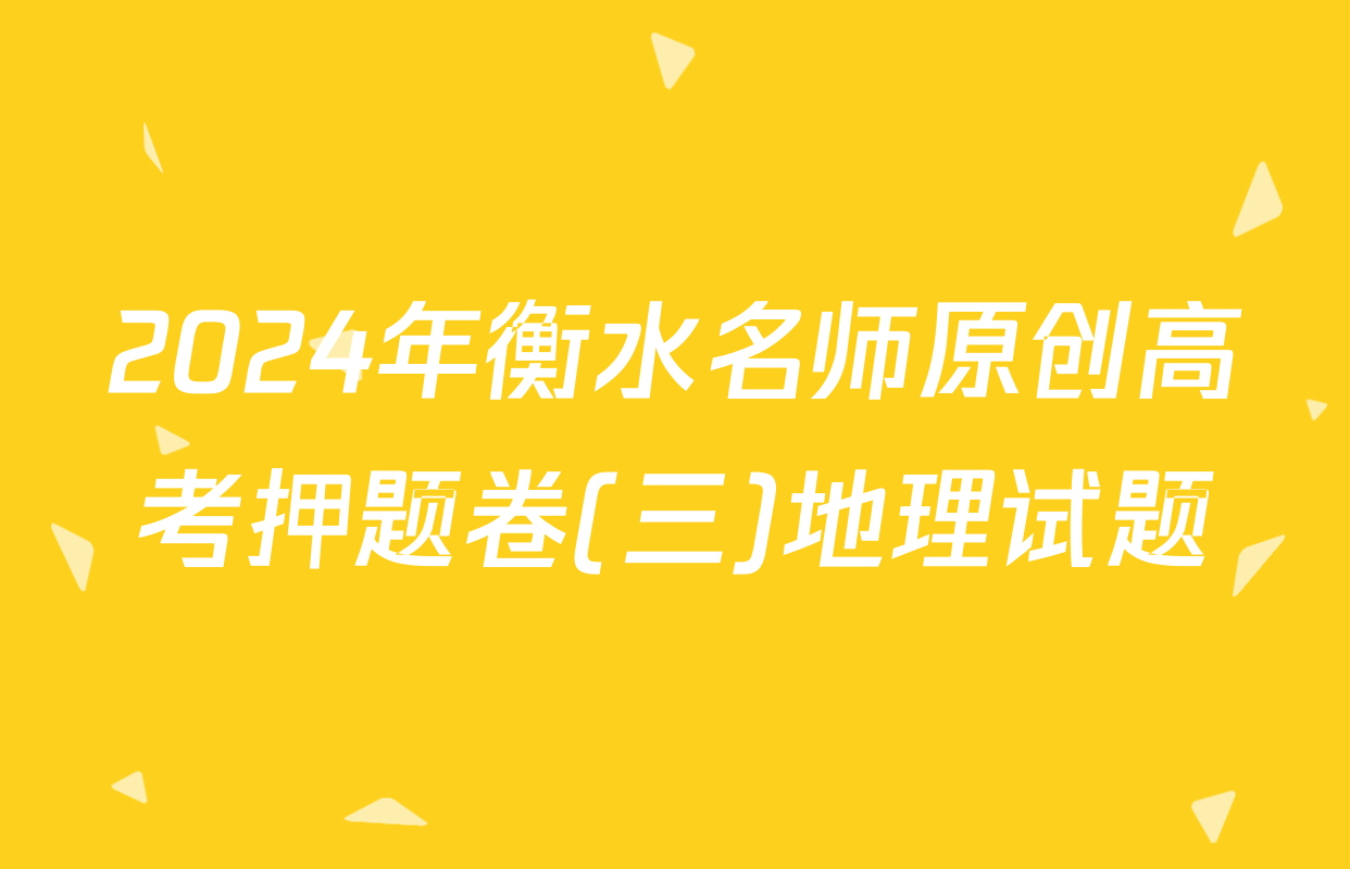 2024年衡水名师原创高考押题卷(三)地理试题
