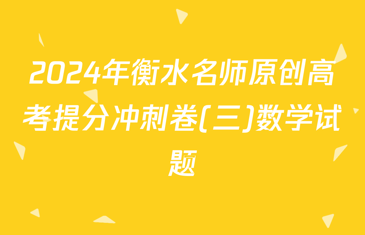 2024年衡水名师原创高考提分冲刺卷(三)数学试题