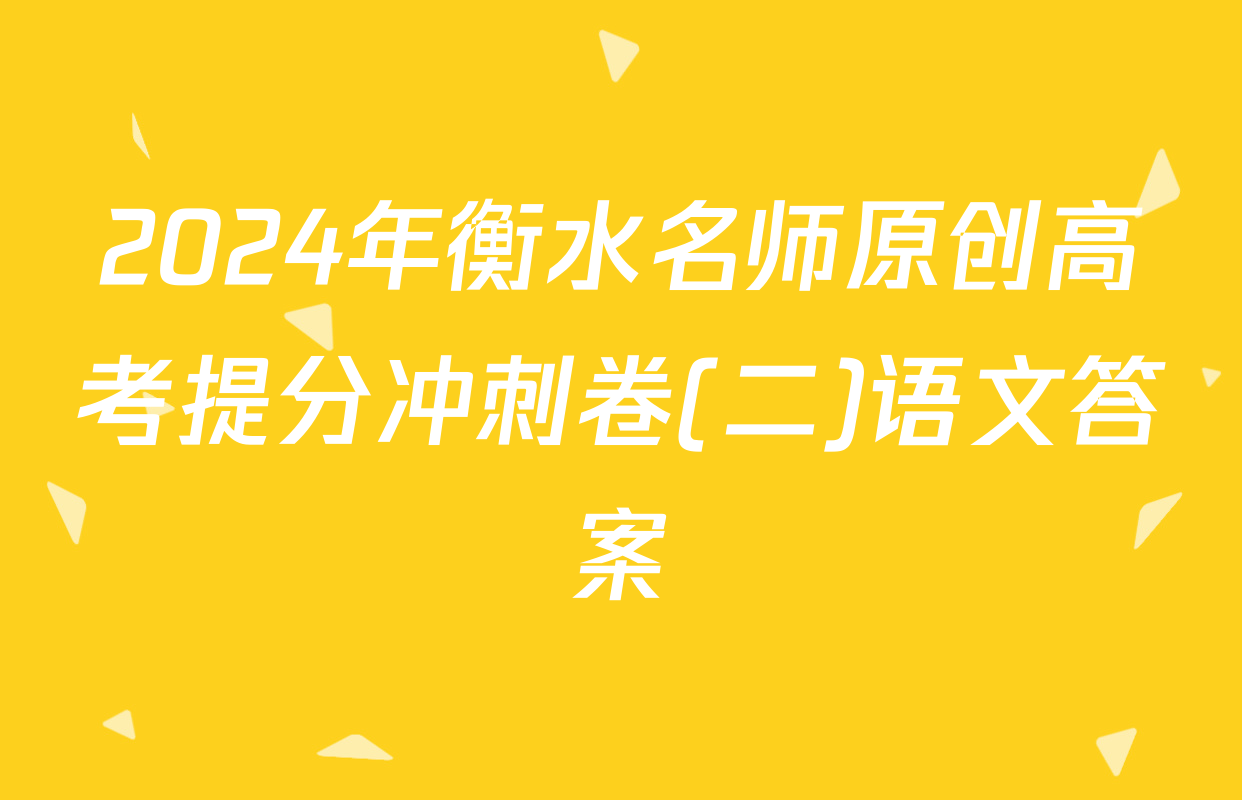 2024年衡水名师原创高考提分冲刺卷(二)语文答案