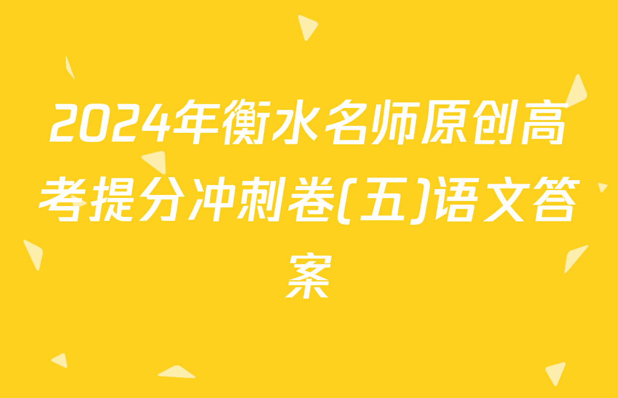 2024年衡水名师原创高考提分冲刺卷(五)语文答案