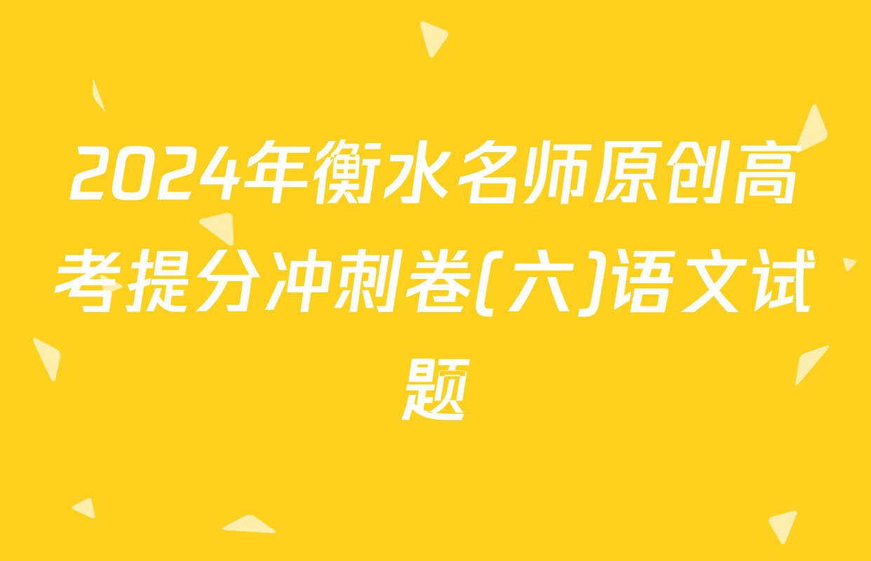 2024年衡水名师原创高考提分冲刺卷(六)语文试题