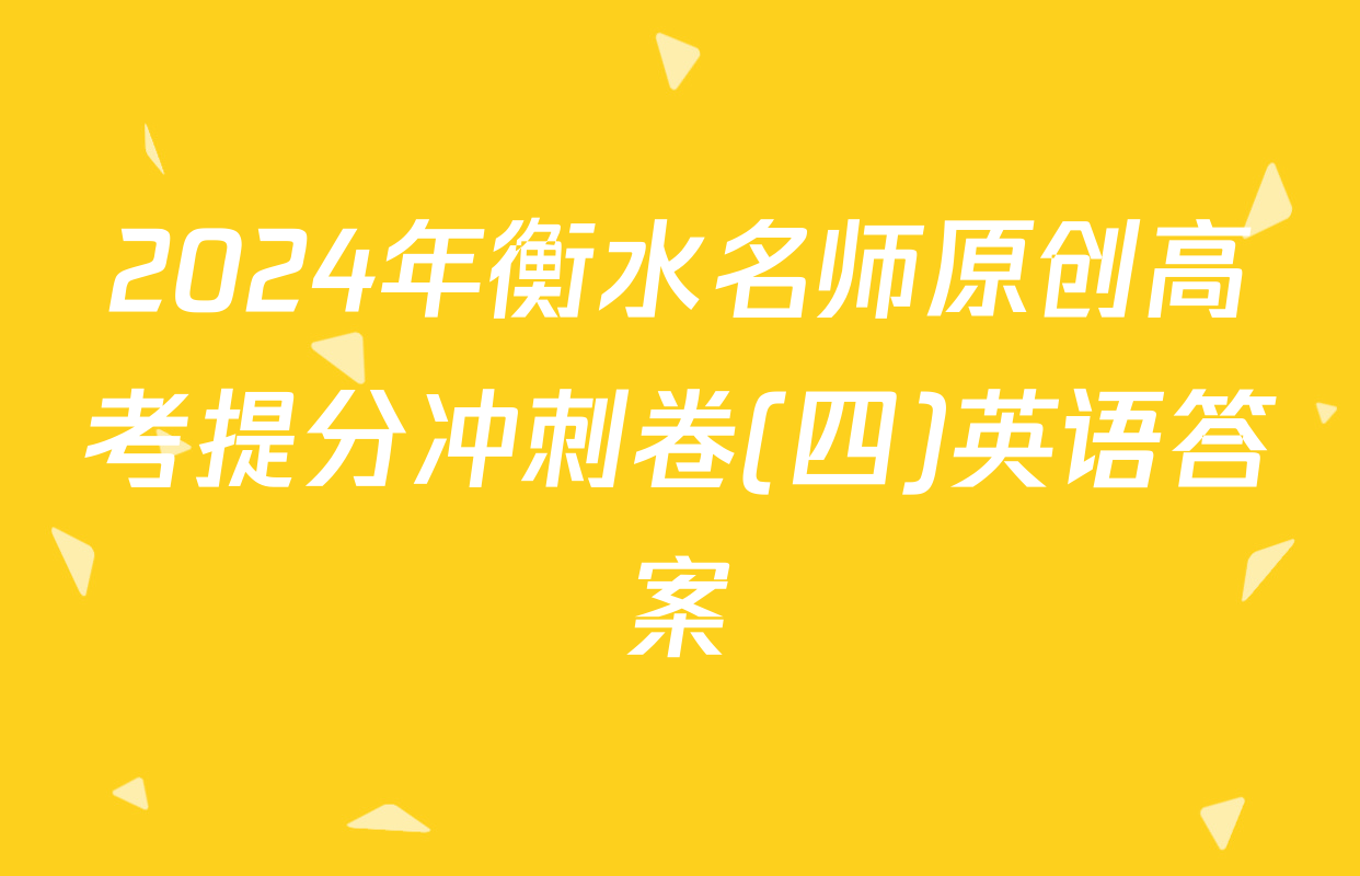 2024年衡水名师原创高考提分冲刺卷(四)英语答案