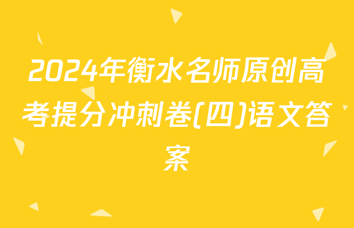 2024年衡水名师原创高考提分冲刺卷(四)语文答案