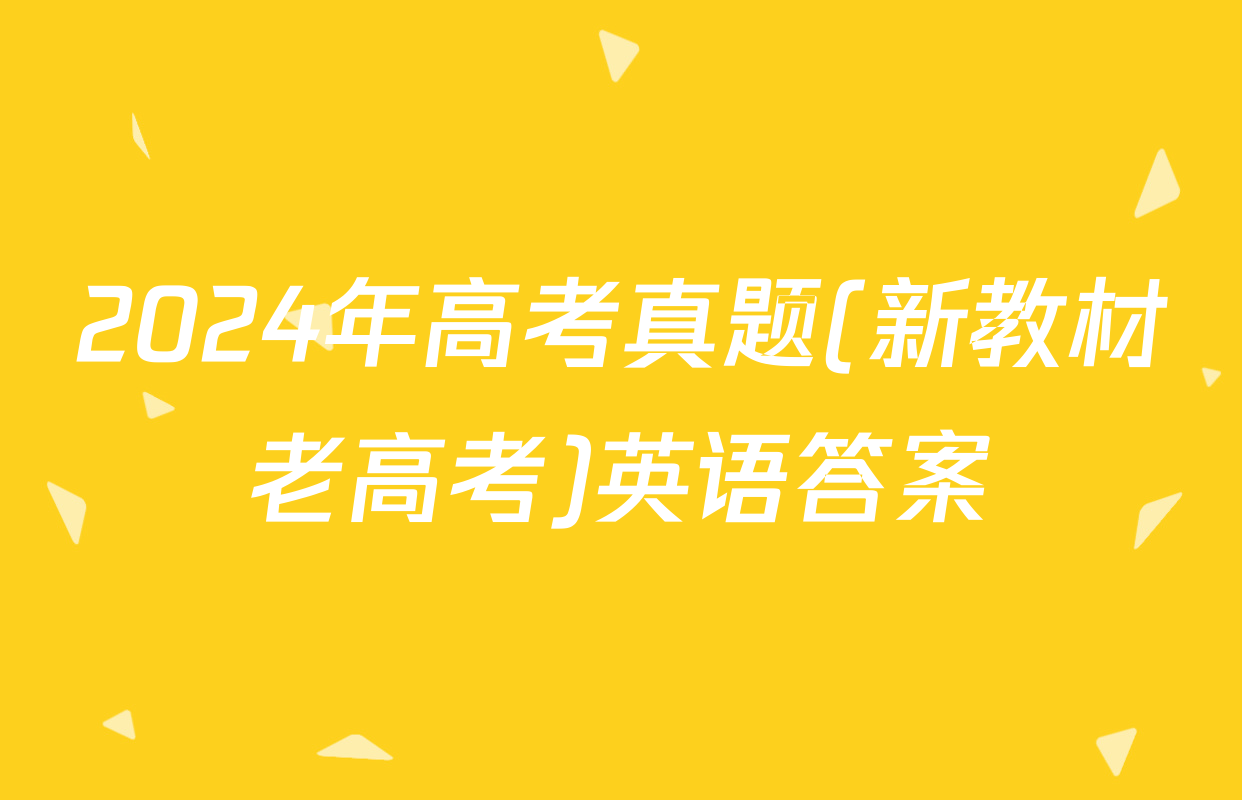 2024年高考真题(新教材老高考)英语答案