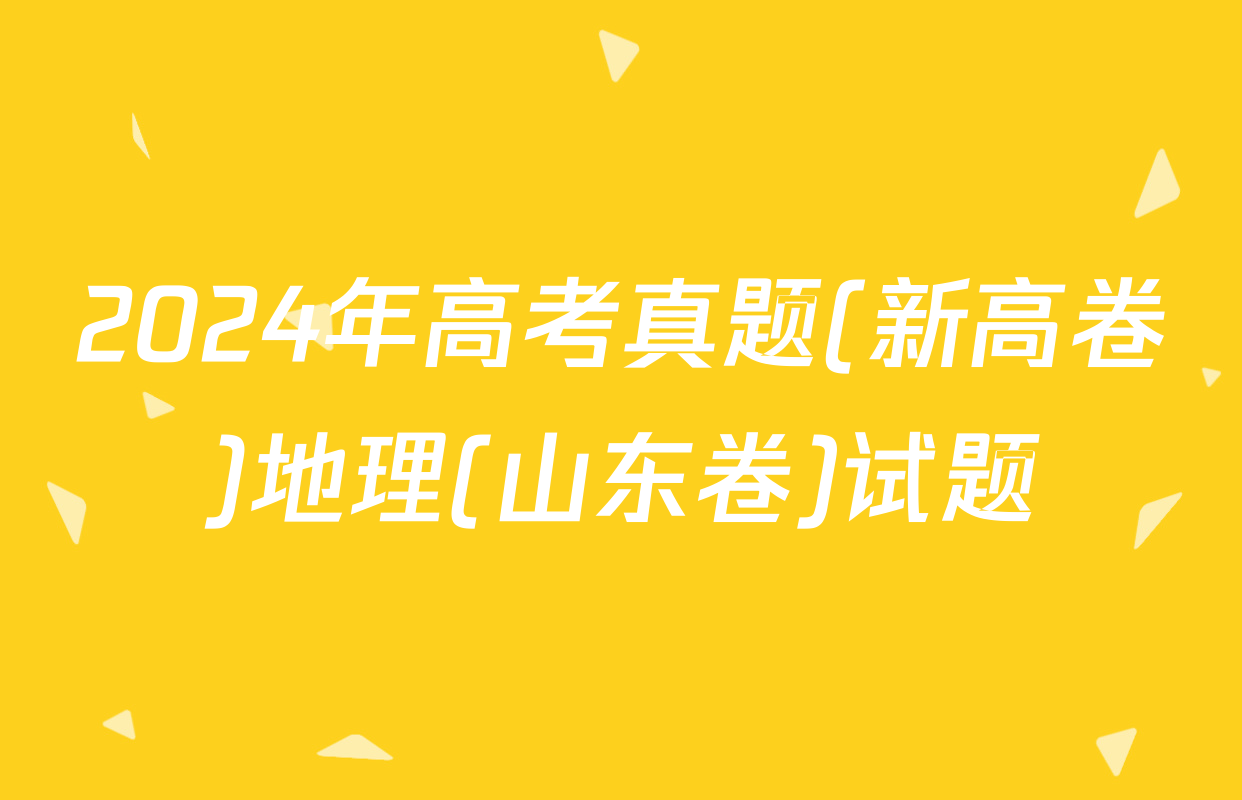 2024年高考真题(新高卷)地理(山东卷)试题