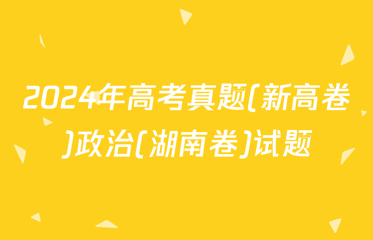 2024年高考真题(新高卷)政治(湖南卷)试题