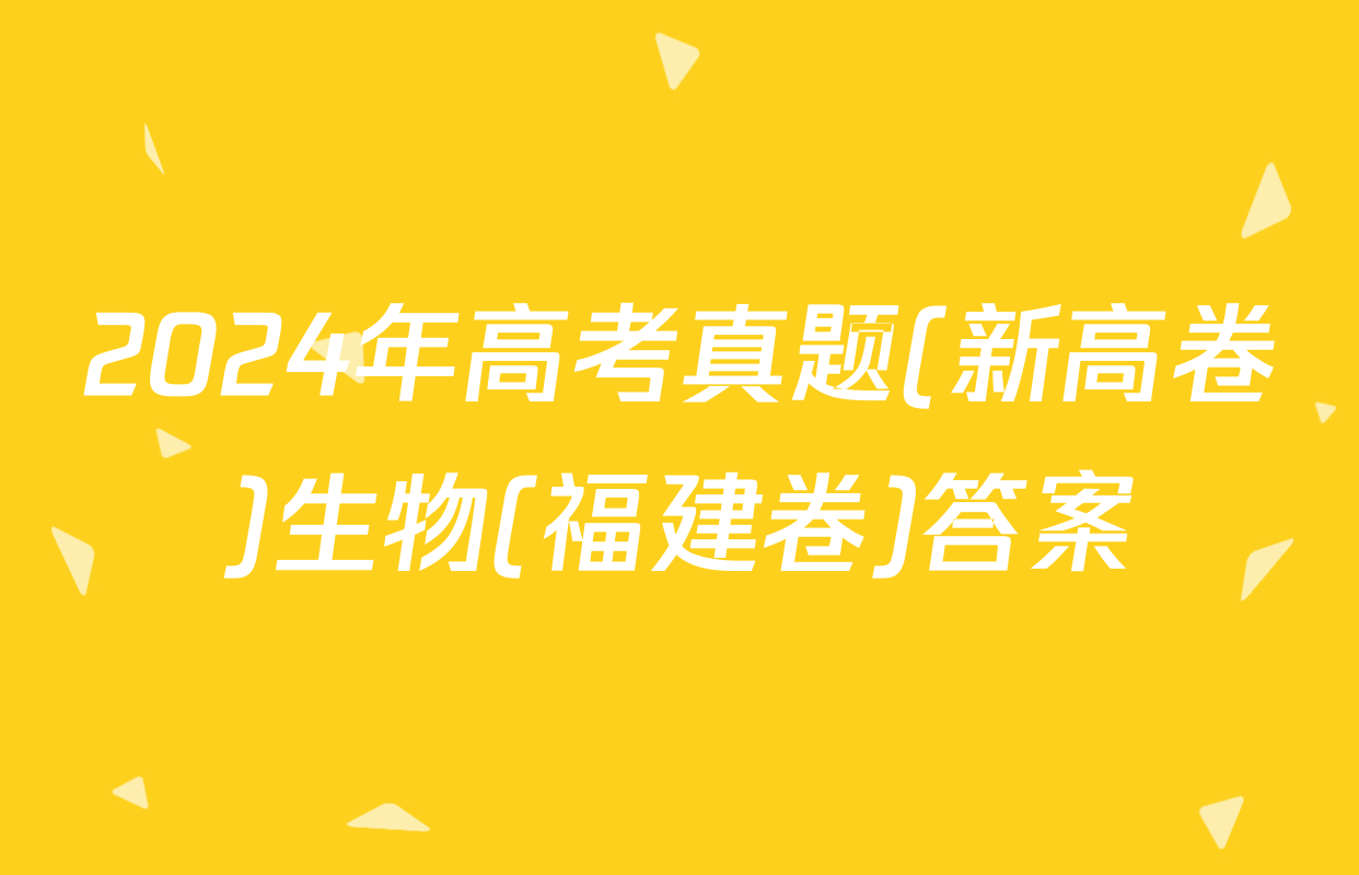 2024年高考真题(新高卷)生物(福建卷)答案