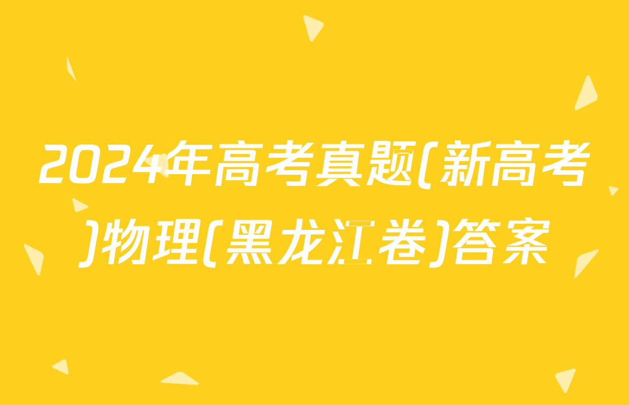 2024年高考真题(新高考)物理(黑龙江卷)答案