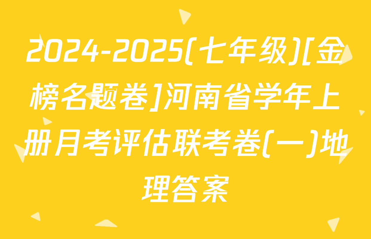 2024-2025(七年级)[金榜名题卷]河南省学年上册月考评估联考卷(一)地理答案