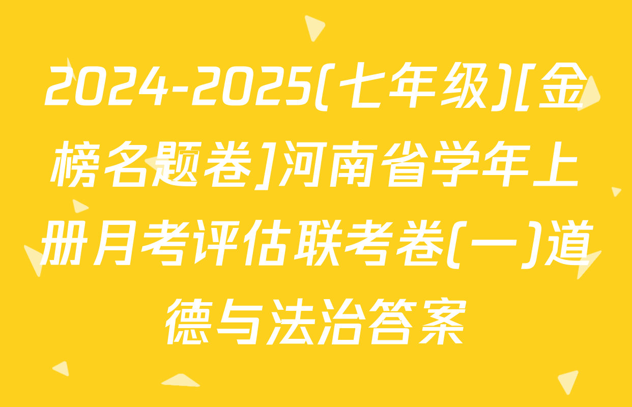 2024-2025(七年级)[金榜名题卷]河南省学年上册月考评估联考卷(一)道德与法治答案