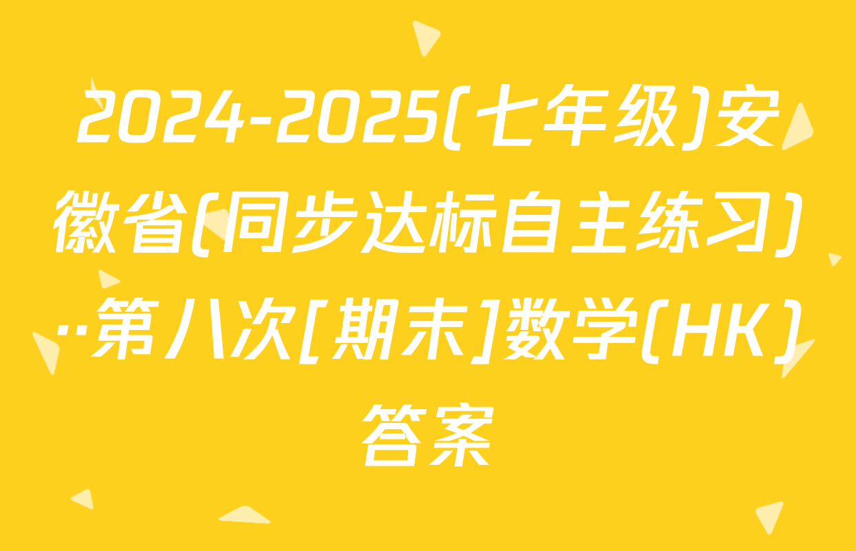 2024-2025(七年级)安徽省(同步达标自主练习)··第八次[期末]数学(HK)答案