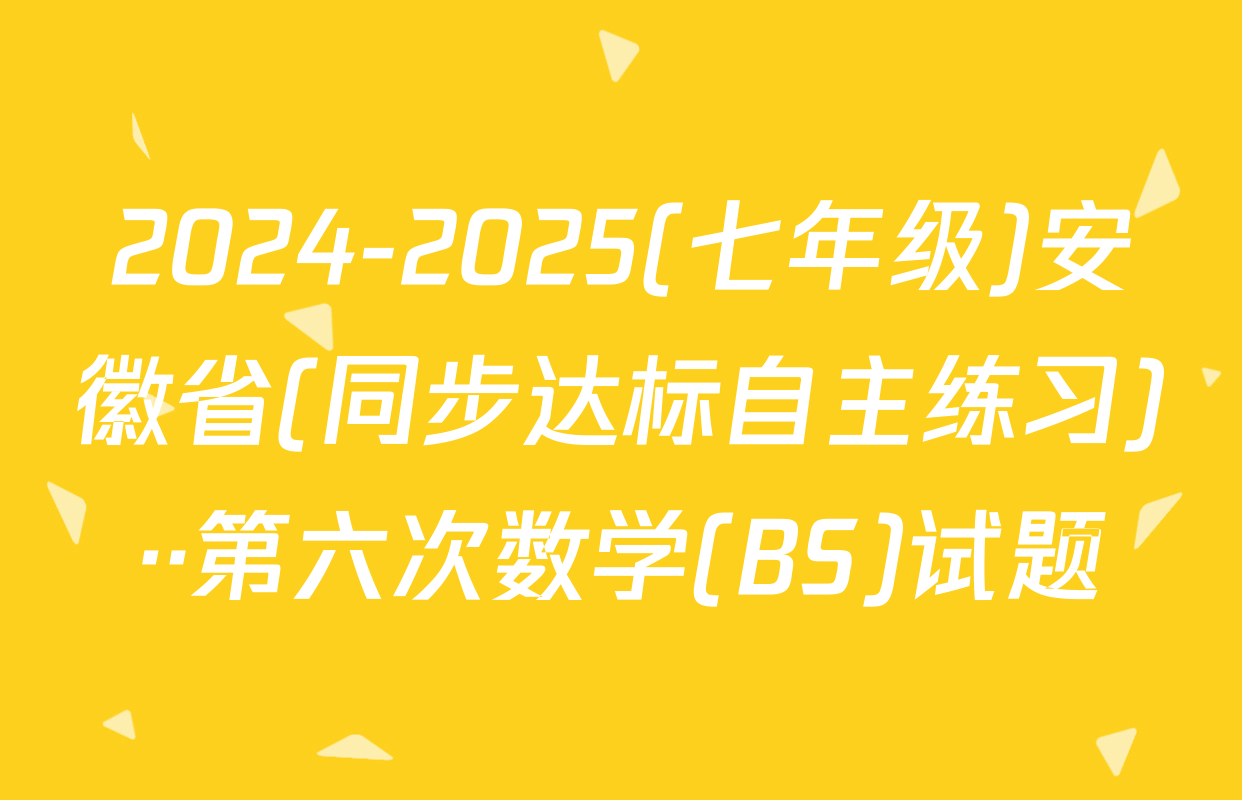 2024-2025(七年级)安徽省(同步达标自主练习)··第六次数学(BS)试题
