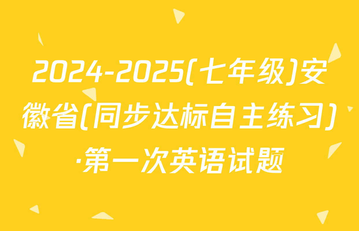 2024-2025(七年级)安徽省(同步达标自主练习)·第一次英语试题