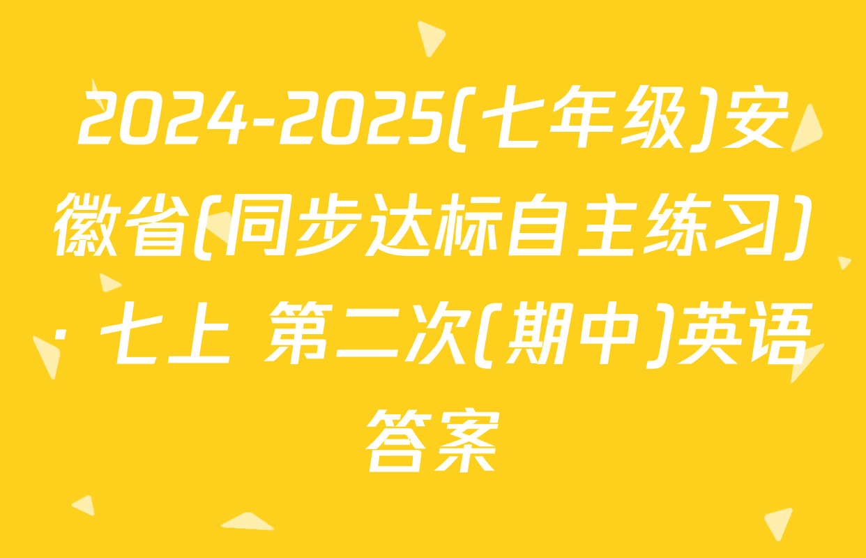 2024-2025(七年级)安徽省(同步达标自主练习)· 七上 第二次(期中)英语答案